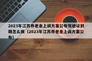 2023年江苏养老金上调方案公布驾驶证到期怎么换（2023年江苏养老金上调方案公布）