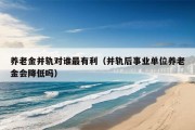 养老金并轨对谁最有利（并轨后事业单位养老金会降低吗）