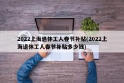 2022上海退休工人春节补贴(2022上海退休工人春节补贴多少钱)