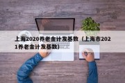 上海2020养老金计发基数（上海市2021养老金计发基数）