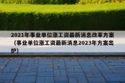 2021年事业单位涨工资最新消息改革方案（事业单位涨工资最新消息2023年方案出炉）