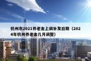 杭州市2021养老金上调补发日期（2024年杭州养老金几月调整）