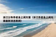 浙江公布养老金上调方案（浙江养老金上调方案最新消息新闻）