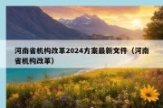 河南省机构改革2024方案最新文件（河南省机构改革）