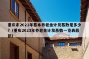 重庆市2021年基本养老金计发基数是多少?（重庆2023年养老金计发基数一览表最新）