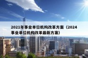 2021年事业单位机构改革方案（2024事业单位机构改革最新方案）