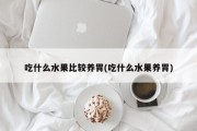 吃什么水果比较养胃(吃什么水果养胃)