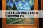 杭州养老金2023计发基数(杭州养老金2023计发基数是多少钱)