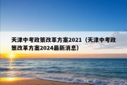 天津中考政策改革方案2021（天津中考政策改革方案2024最新消息）