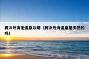 腾冲热海泡温泉攻略（腾冲热海温泉是天然的吗）