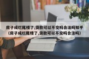 房子成烂尾楼了,贷款可以不交吗合法吗知乎（房子成烂尾楼了,贷款可以不交吗合法吗）