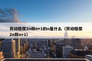 劳动赔偿2n和n+1的n是什么（劳动赔偿2n和n+1）