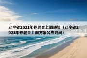 辽宁省2021年养老金上调通知（辽宁省2023年养老金上调方案公布时间）