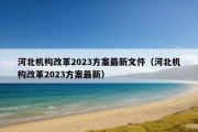 河北机构改革2023方案最新文件（河北机构改革2023方案最新）