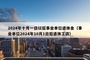 2024年十月一日以后事业单位退休金（事业单位2024年10月1日后退休工资）