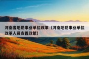 河南省地勘事业单位改革（河南地勘事业单位改革人员安置政策）