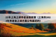 21年上海上调养老金新政策（上海市2023年养老金上调方案公布最近的）