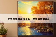 冬天去普者黑玩什么（冬天去普者黑）