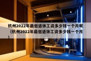 杭州2022年最低退休工资多少钱一个月呢（杭州2022年最低退休工资多少钱一个月）