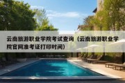 云南旅游职业学院考试查询（云南旅游职业学院官网准考证打印时间）