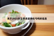 关于2025年公务员退休吃亏吗的信息