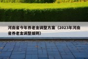 河南省今年养老金调整方案（2023年河南省养老金调整细则）