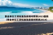 事业单位工资标准及薪级对照表2023最新（事业单位工资标准及薪级对照表2014）