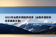 2021年山西乡镇机构改革（山西乡镇机构改革最新方案）