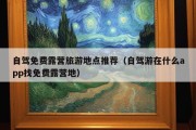 自驾免费露营旅游地点推荐（自驾游在什么app找免费露营地）