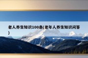 老人养生知识100条(老年人养生知识问答)