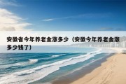 安徽省今年养老金涨多少（安徽今年养老金涨多少钱了）