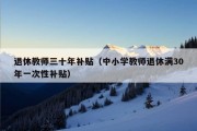 退休教师三十年补贴（中小学教师退休满30年一次性补贴）