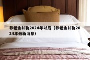 养老金并轨2024年以后（养老金并轨2024年最新消息）