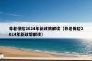 养老保险2024年新政策解读（养老保险2024年新政策解读）