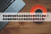 事业编制改制为企业有经济补偿吗怎么算的（事业编制改制为企业有经济补偿吗怎么算）