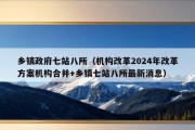 乡镇政府七站八所（机构改革2024年改革方案机构合并+乡镇七站八所最新消息）