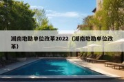 湖南地勘单位改革2022（湖南地勘单位改革）