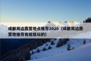 成都周边露营地点推荐2020（成都周边露营地推荐有娃娃玩的）