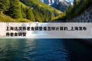 上海这次养老金调整是怎样计算的_上海发布养老金调整