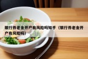 银行养老金开户有风险吗知乎（银行养老金开户有风险吗）