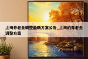 上海养老金调整最新方案公告_上海的养老金调整方案