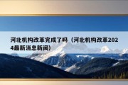 河北机构改革完成了吗（河北机构改革2024最新消息新闻）