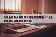 企事业养老金并轨后为何差距还是很大?（企事业单位退休养老金并轨）