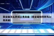 事业编怎么转成公务员编（事业编如何转为公务员编）