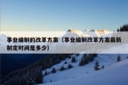 事业编制的改革方案（事业编制改革方案最新制定时间是多少）