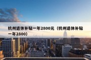 杭州退休补贴一年2800元（杭州退休补贴一年2800）