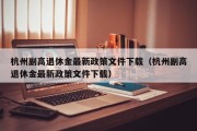 杭州副高退休金最新政策文件下载（杭州副高退休金最新政策文件下载）