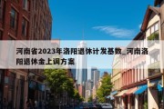 河南省2023年洛阳退休计发基数_河南洛阳退休金上调方案