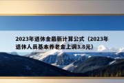 2023年退休金最新计算公式（2023年退休人员基本养老金上调3.8元）