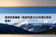 机构改革最新（机构改革2024方案公布设置表）